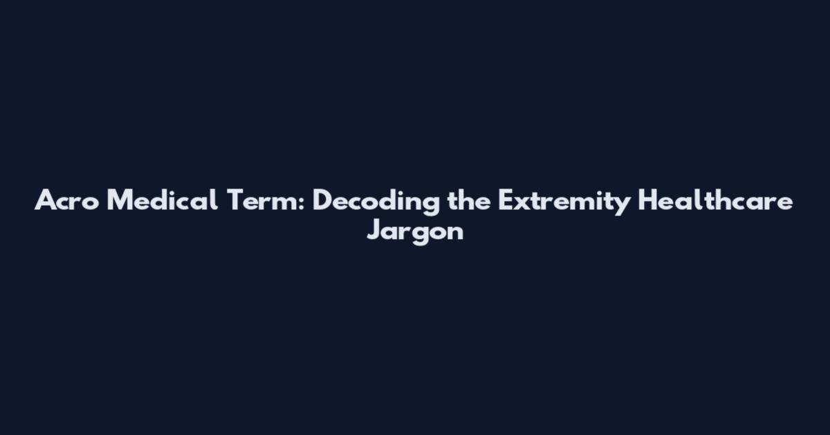 Acro Medical Term: Decoding the "Extremity" Healthcare Jargon