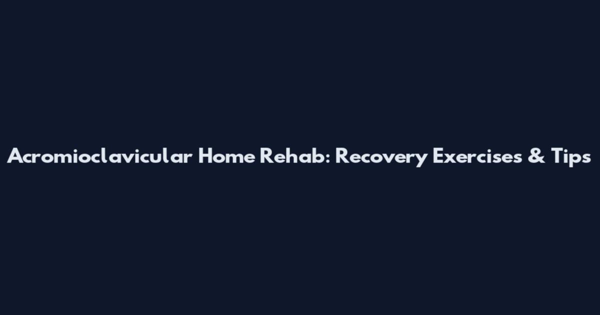 Acromioclavicular Home Rehab: Recovery Exercises & Tips