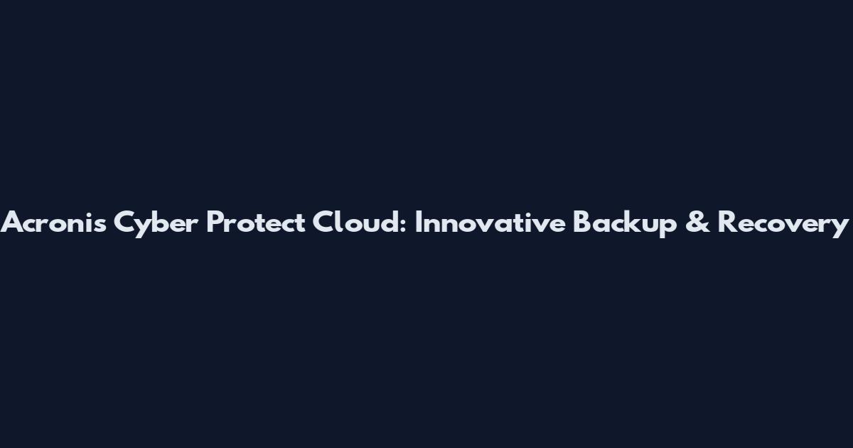 Acronis Cyber Protect Cloud: Innovative Backup & Recovery