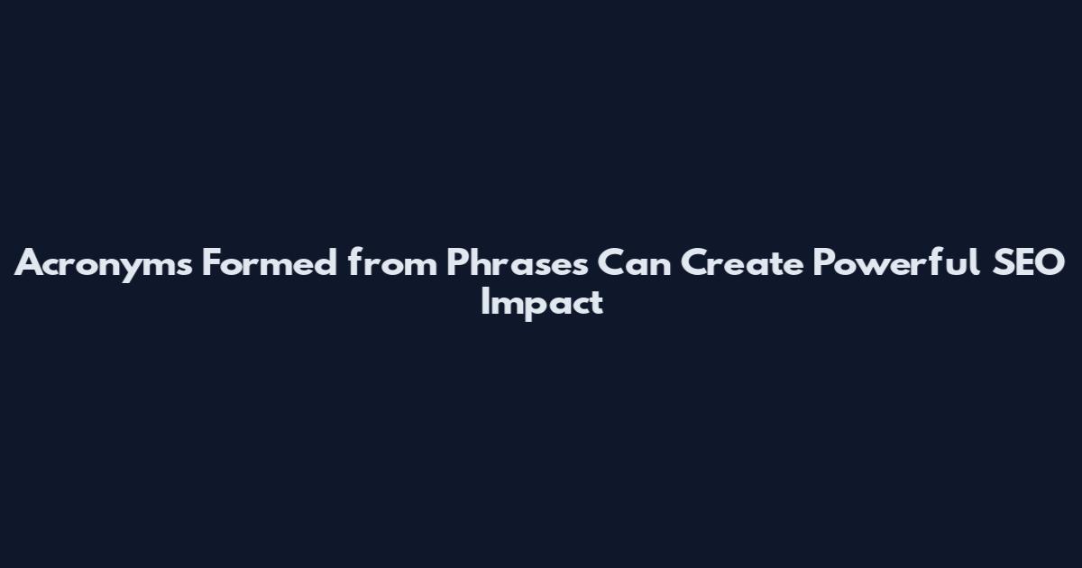 Acronyms Formed from Phrases Can Create Powerful SEO Impact