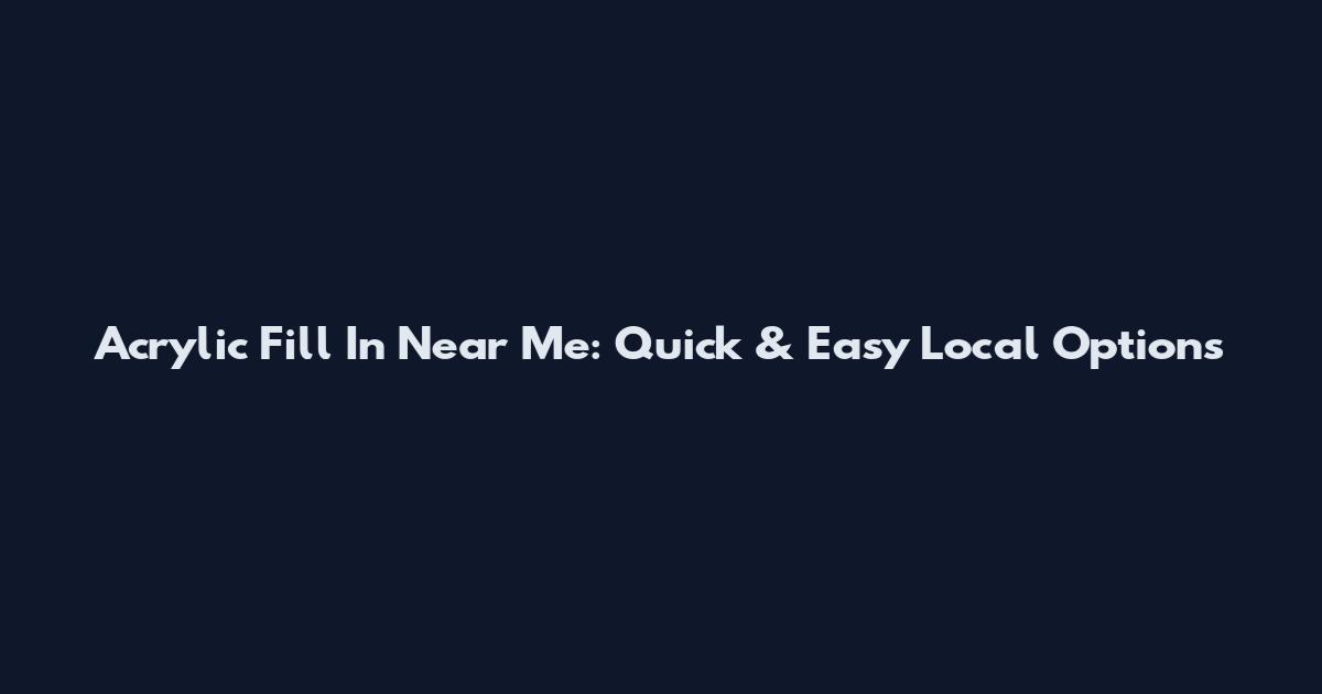 Acrylic Fill In Near Me: Quick & Easy Local Options
