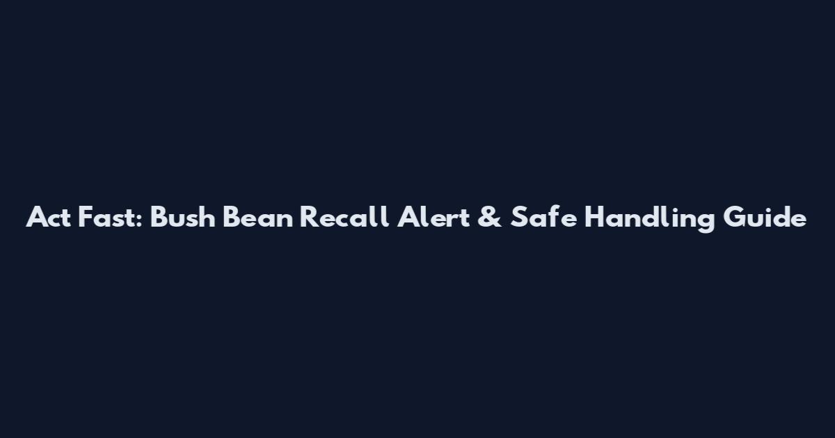 Act Fast: Bush Bean Recall Alert & Safe Handling Guide