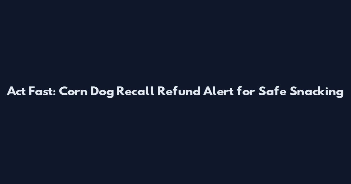 Act Fast: Corn Dog Recall Refund Alert for Safe Snacking