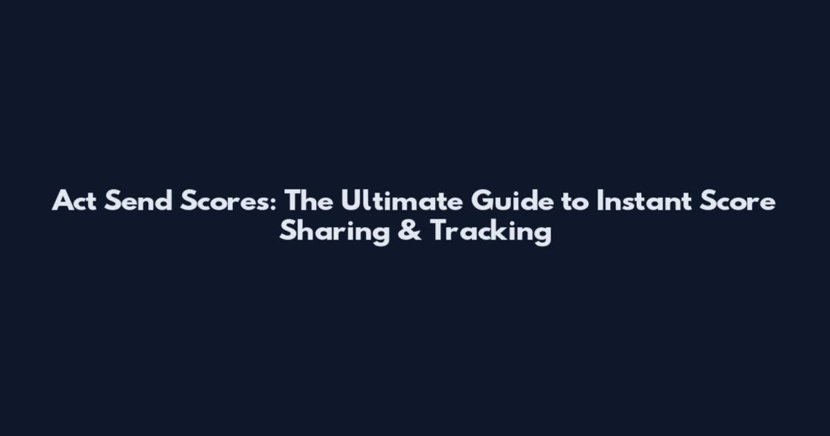 Act Send Scores: The Ultimate Guide to Instant Score Sharing & Tracking