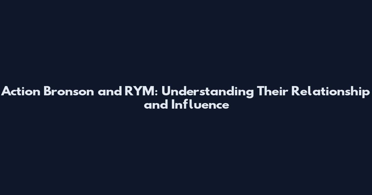 Action Bronson and RYM: Understanding Their Relationship and Influence