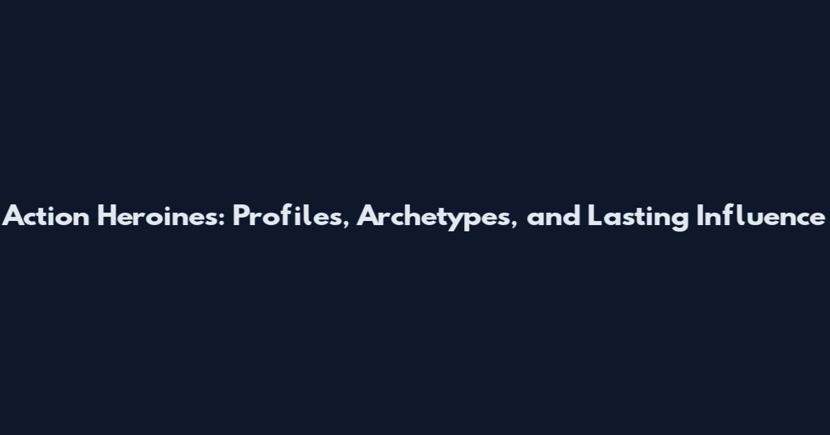 Action Heroines: Profiles, Archetypes, and Lasting Influence