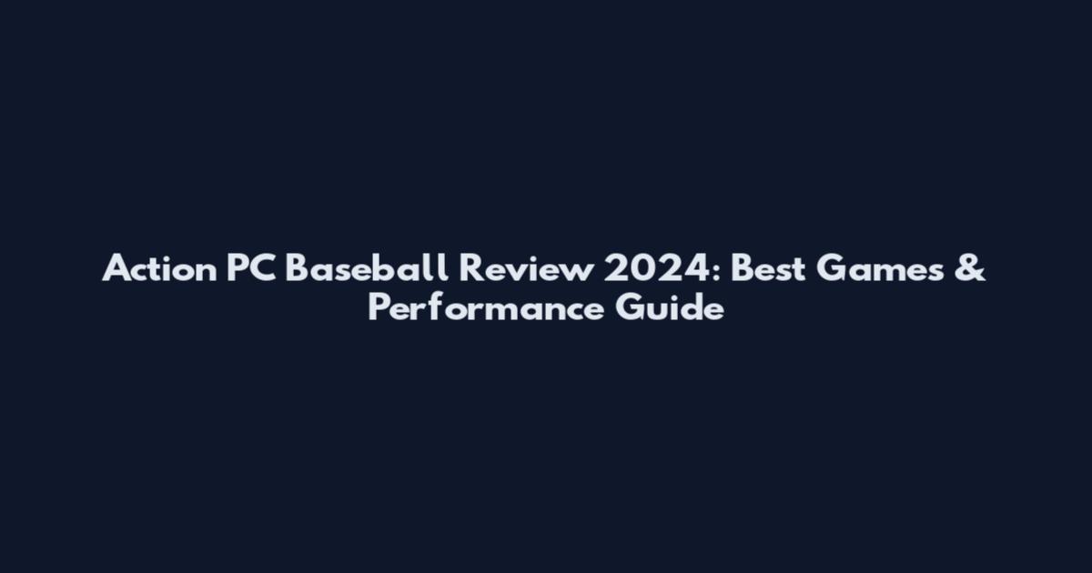 Action PC Baseball Review 2024: Best Games & Performance Guide