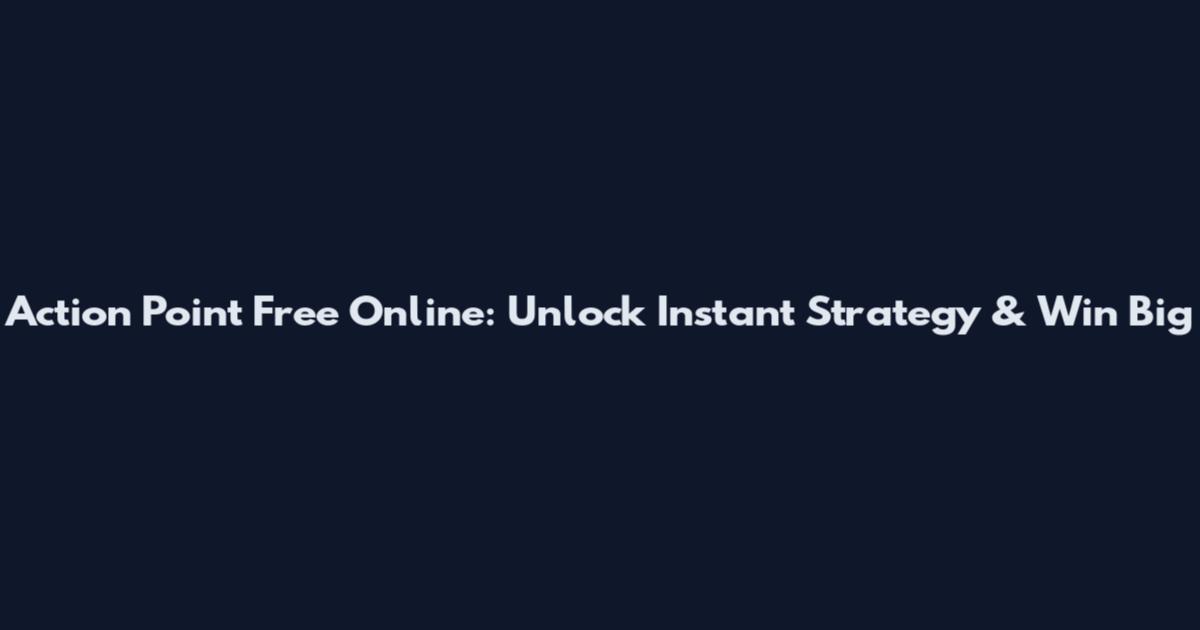 Action Point Free Online: Unlock Instant Strategy & Win Big