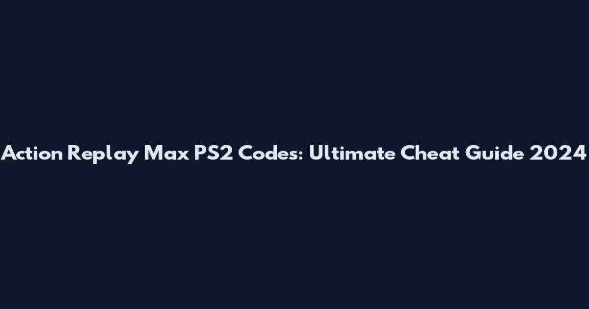 Action Replay Max PS2 Codes: Ultimate Cheat Guide 2024