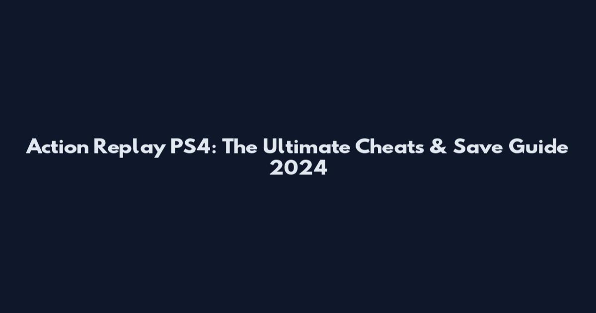 Action Replay PS4: The Ultimate Cheats & Save Guide 2024