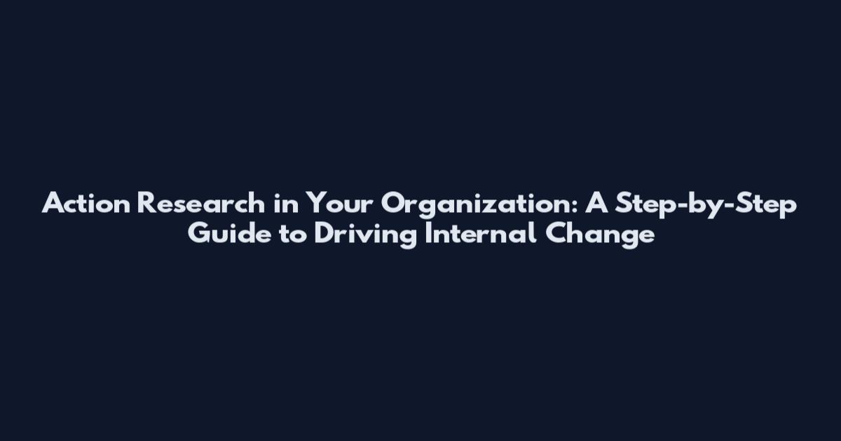 Action Research in Your Organization: A Step-by-Step Guide to Driving Internal Change