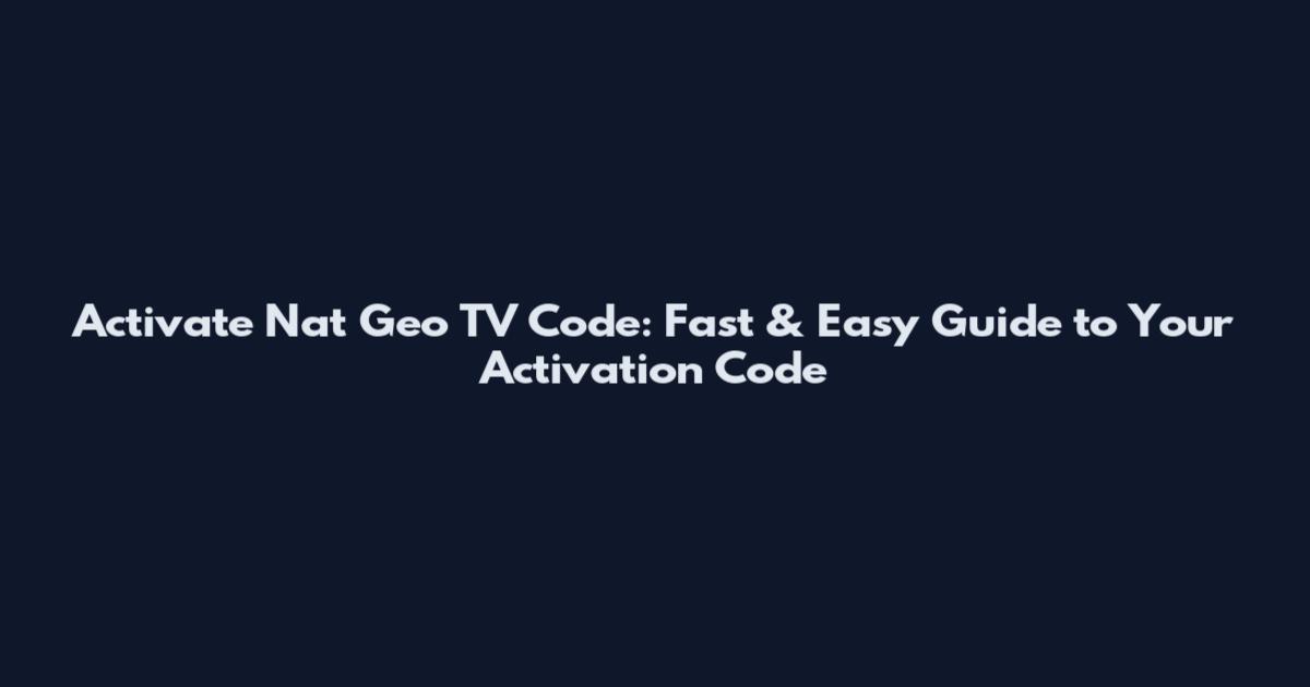 Activate Nat Geo TV Code: Fast & Easy Guide to Your Activation Code