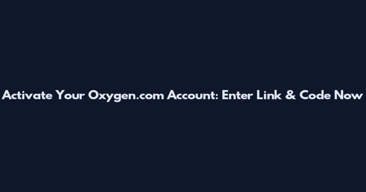 Activate Your Oxygen.com Account: Enter Link & Code Now