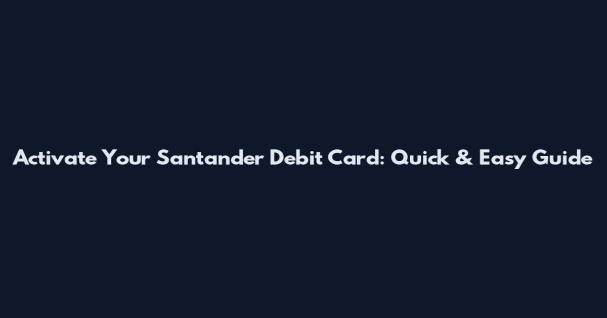 Activate Your Santander Debit Card: Quick & Easy Guide