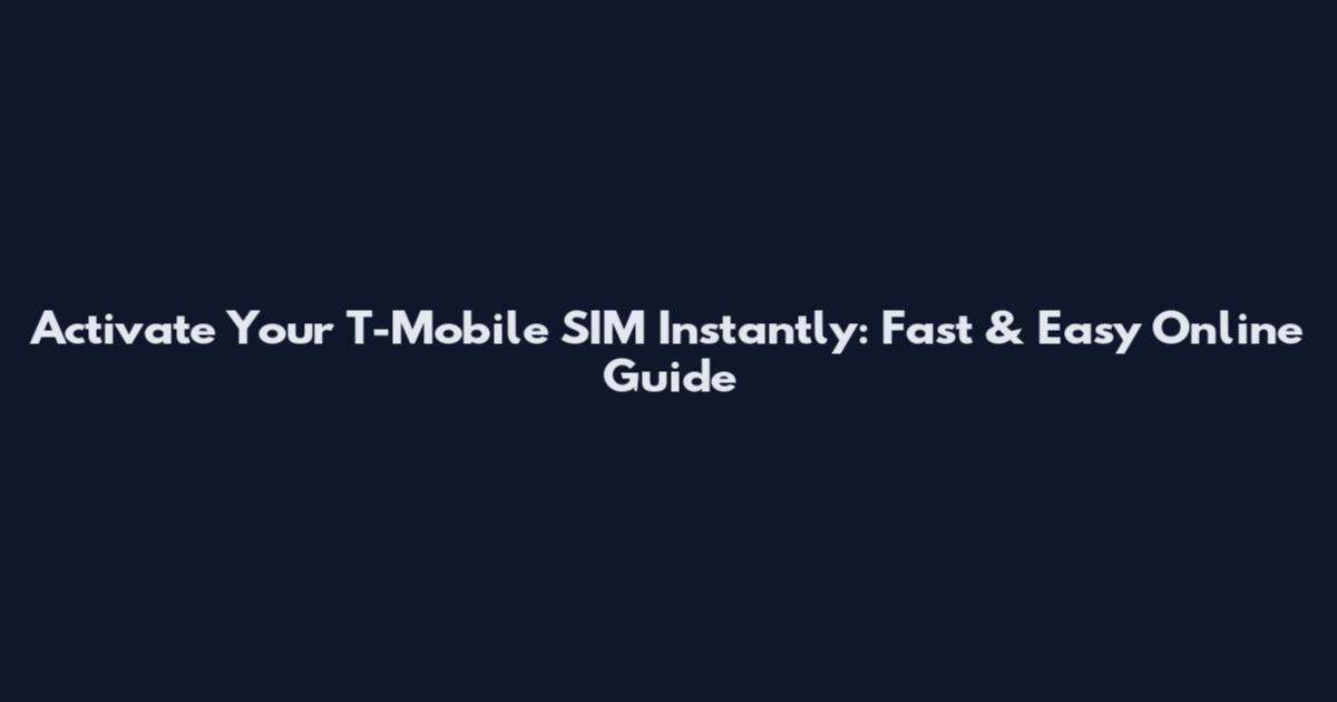 Activate Your T-Mobile SIM Instantly: Fast & Easy Online Guide