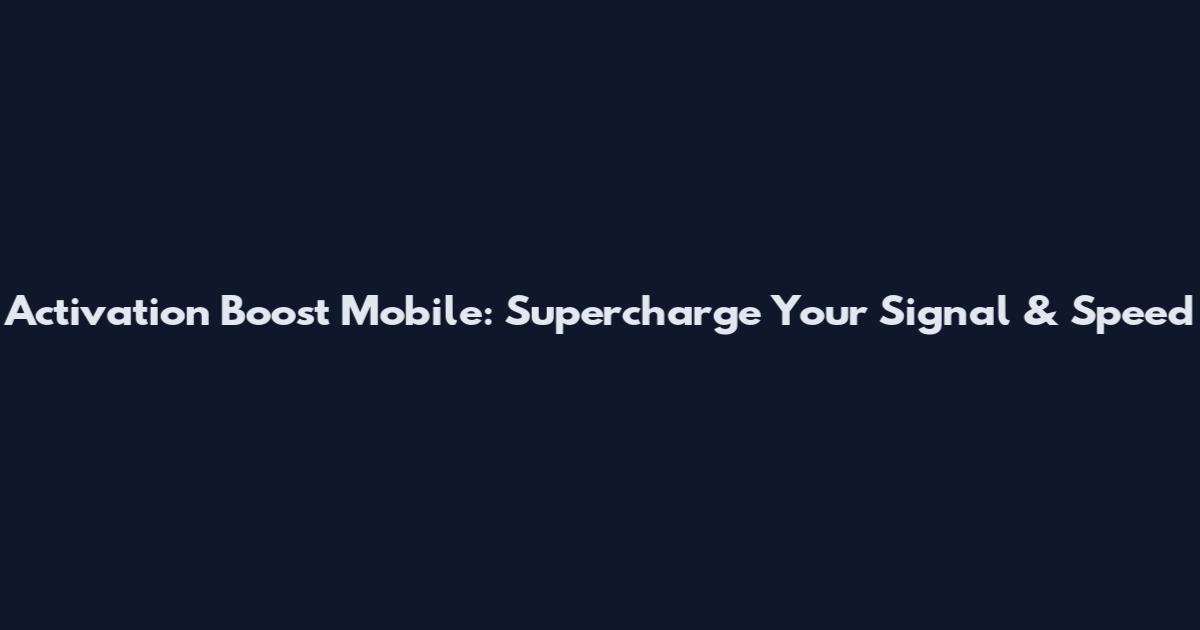 Activation Boost Mobile: Supercharge Your Signal & Speed