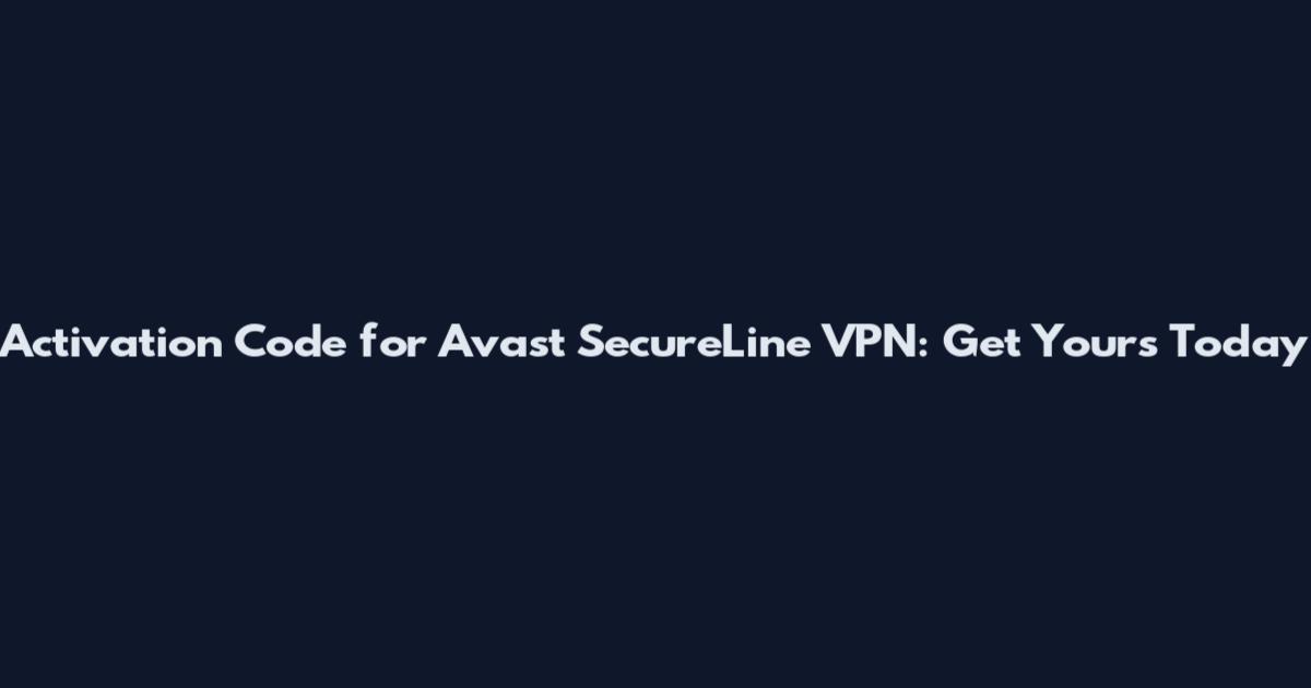 Activation Code for Avast SecureLine VPN: Get Yours Today