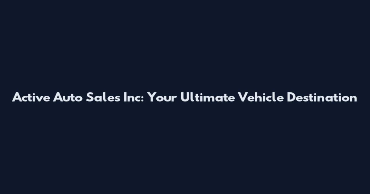Active Auto Sales Inc: Your Ultimate Vehicle Destination