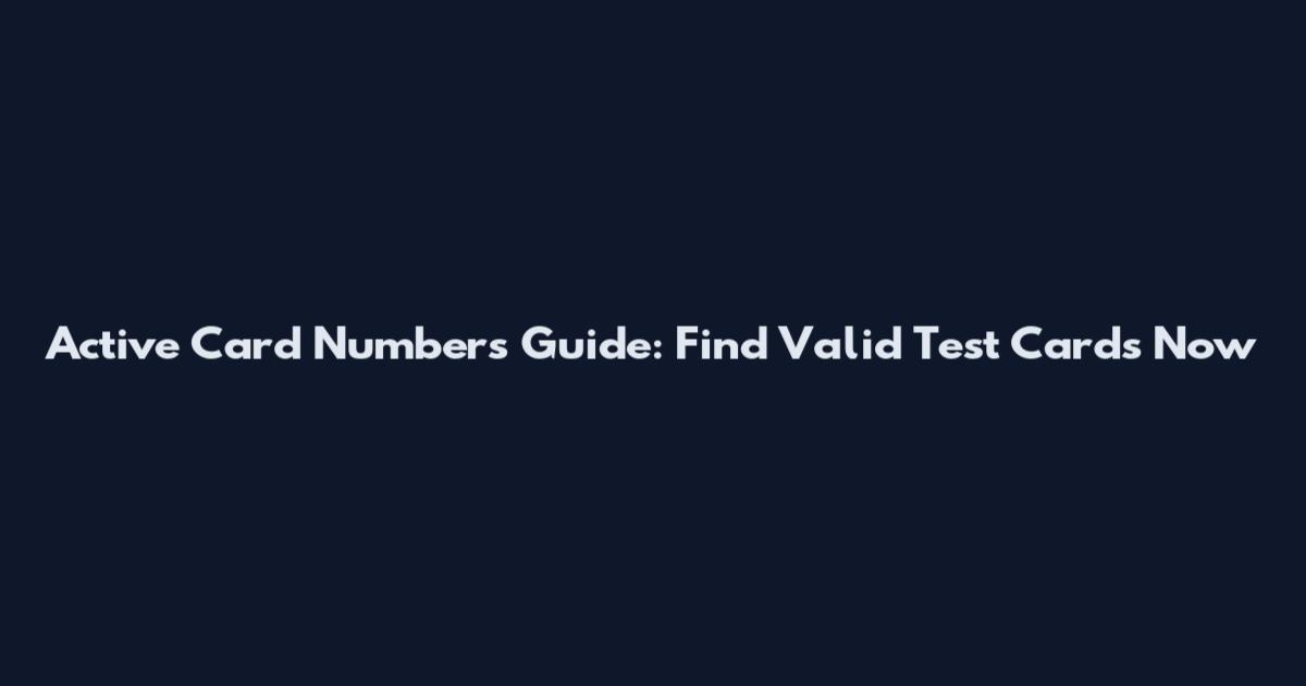 Active Card Numbers Guide: Find Valid Test Cards Now
