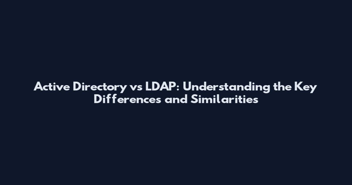 Active Directory vs LDAP: Understanding the Key Differences and Similarities