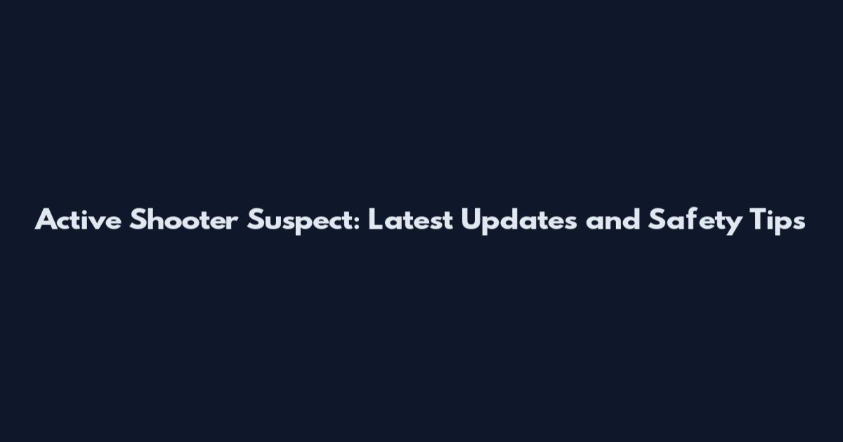 Active Shooter Suspect: Latest Updates and Safety Tips