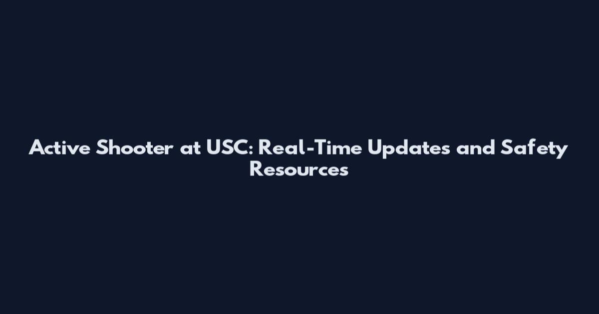 Active Shooter at USC: Real-Time Updates and Safety Resources