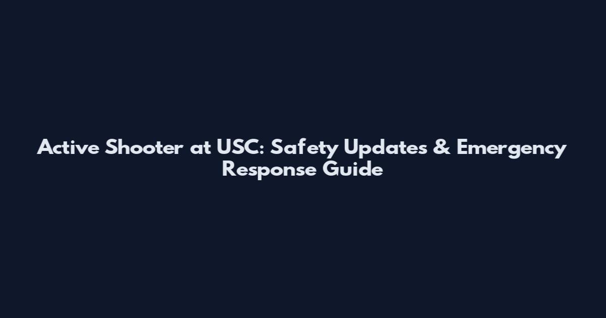 Active Shooter at USC: Safety Updates & Emergency Response Guide