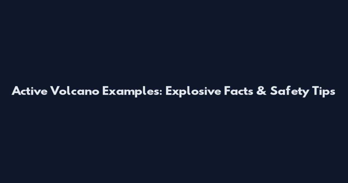 Active Volcano Examples: Explosive Facts & Safety Tips