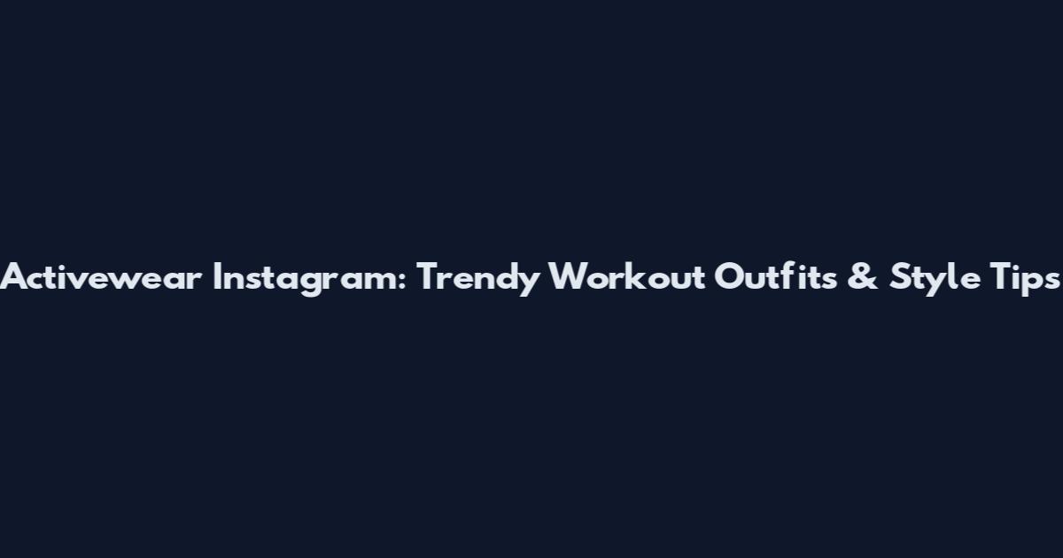 Activewear Instagram: Trendy Workout Outfits & Style Tips