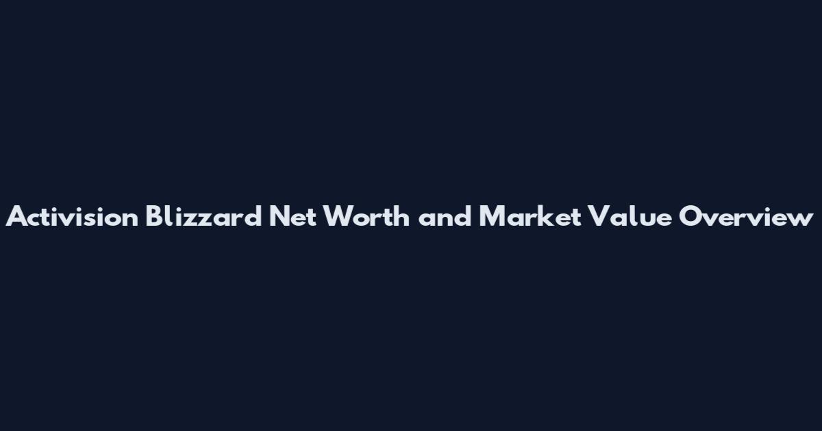 Activision Blizzard Net Worth and Market Value Overview