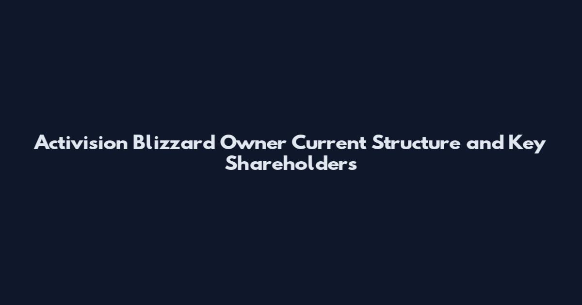Activision Blizzard Owner Current Structure and Key Shareholders