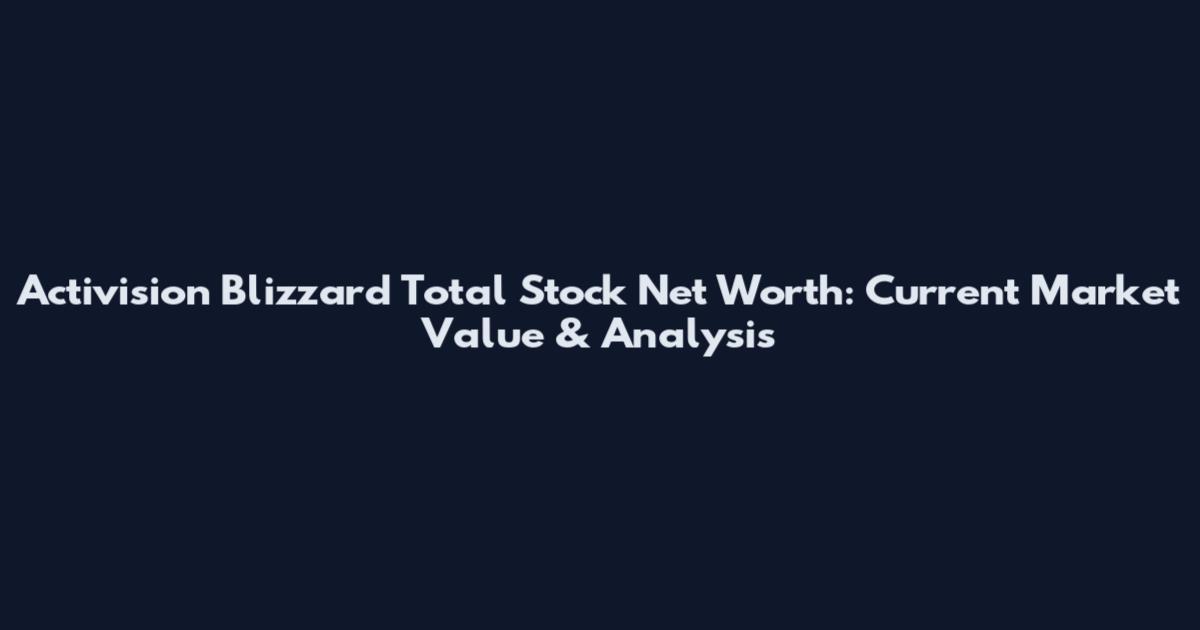 Activision Blizzard Total Stock Net Worth: Current Market Value & Analysis