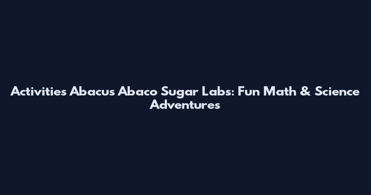 Activities Abacus Abaco Sugar Labs: Fun Math & Science Adventures