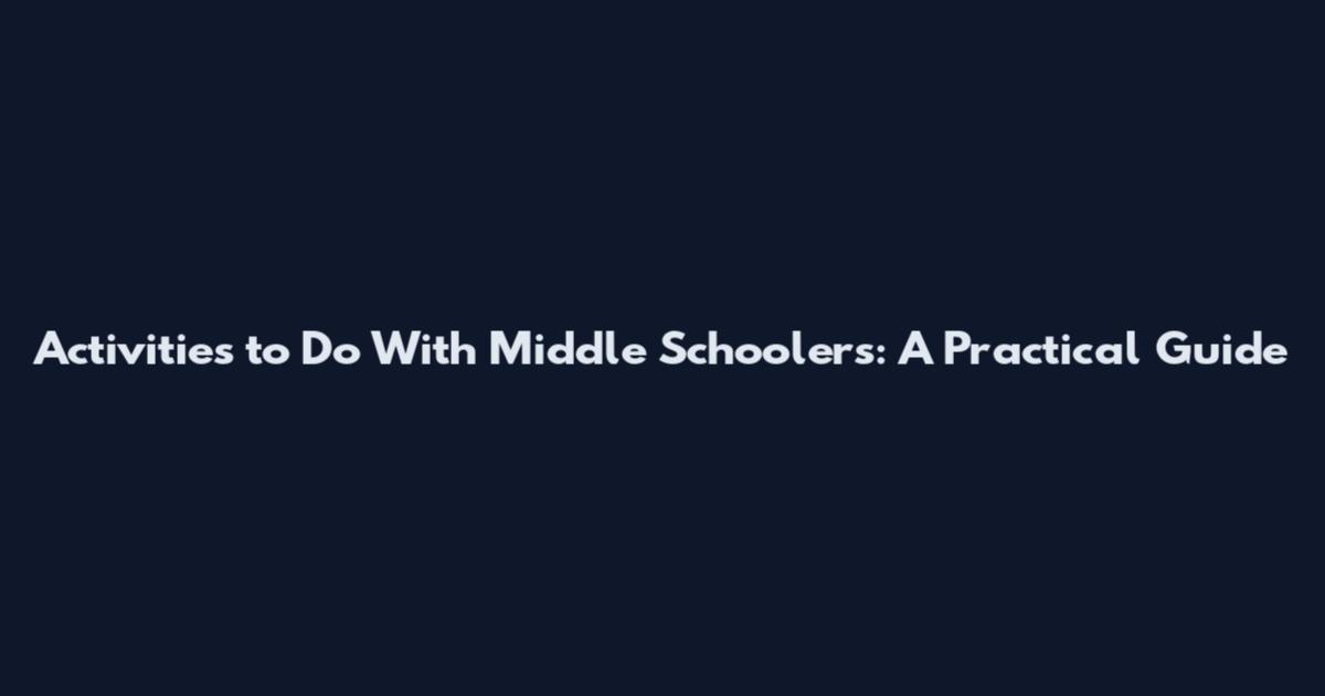Activities to Do With Middle Schoolers: A Practical Guide