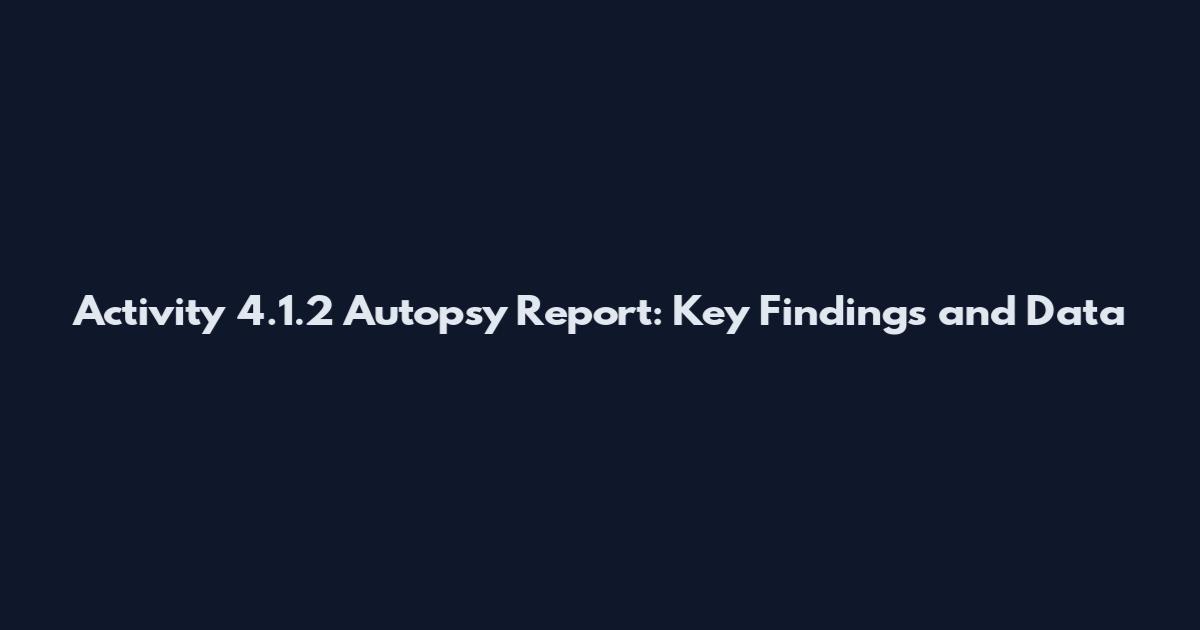 Activity 4.1.2 Autopsy Report: Key Findings and Data