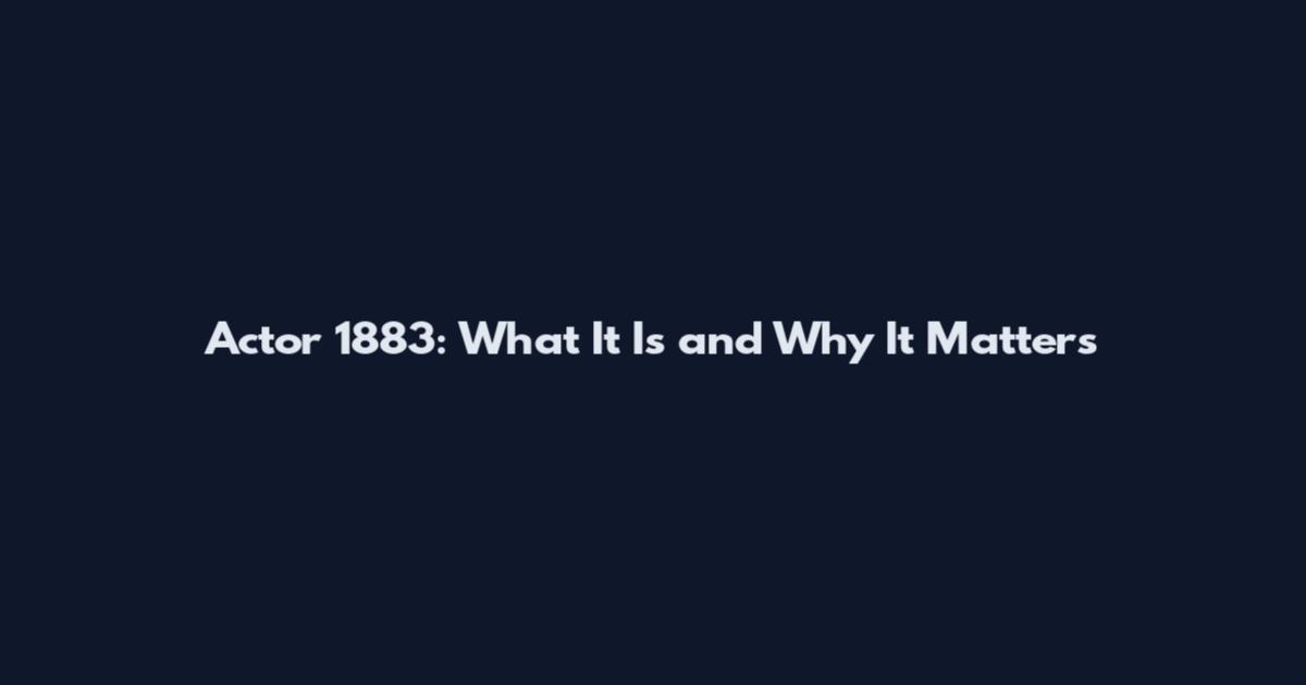 Actor 1883: What It Is and Why It Matters