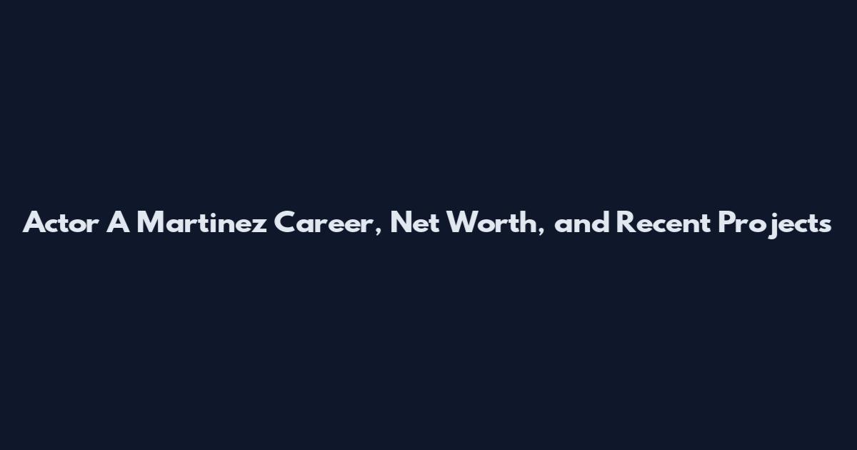Actor A Martinez Career, Net Worth, and Recent Projects
