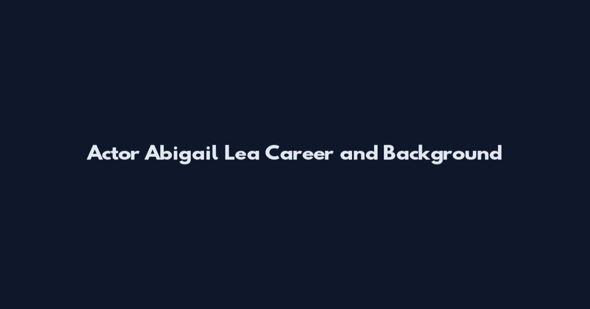 Actor Abigail Lea Career and Background