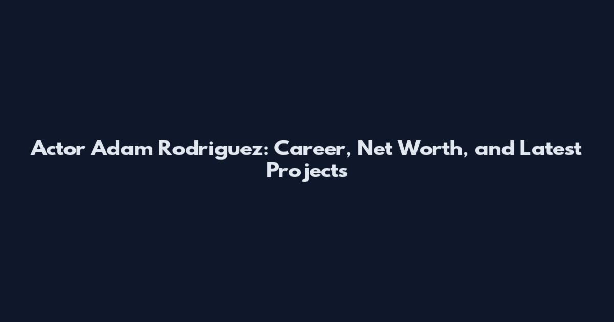 Actor Adam Rodriguez: Career, Net Worth, and Latest Projects