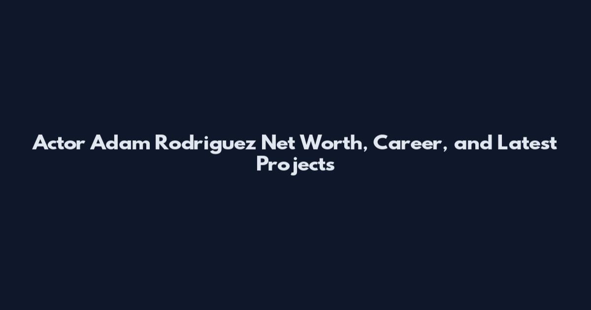 Actor Adam Rodriguez Net Worth, Career, and Latest Projects