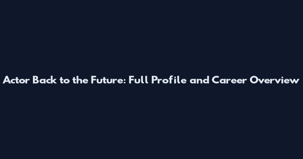 Actor Back to the Future: Full Profile and Career Overview