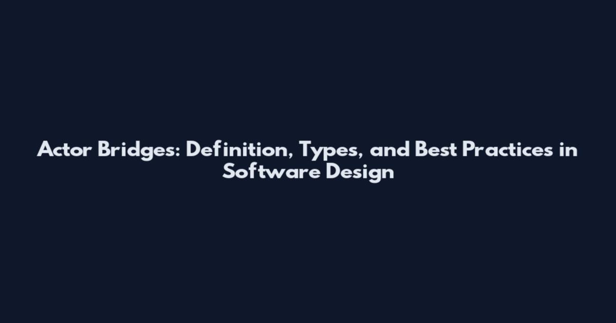 Actor Bridges: Definition, Types, and Best Practices in Software Design