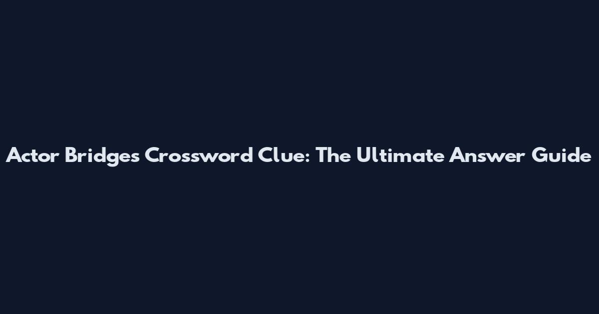 Actor Bridges Crossword Clue: The Ultimate Answer Guide