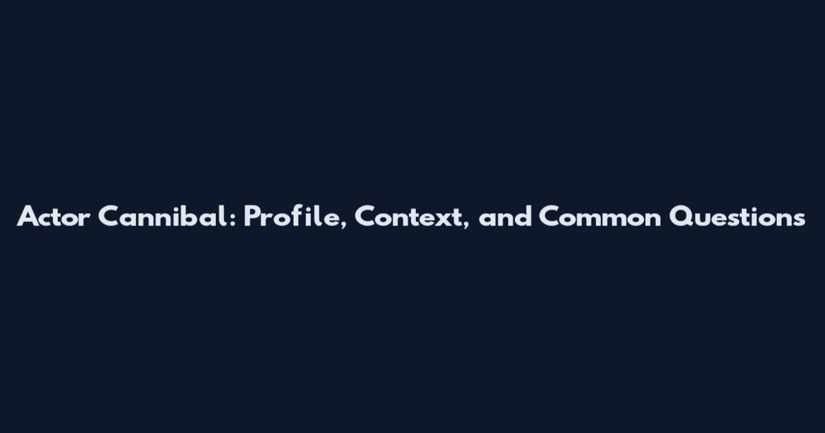 Actor Cannibal: Profile, Context, and Common Questions