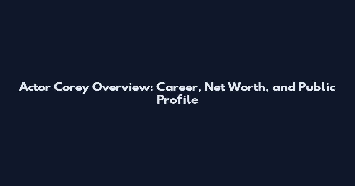 Actor Corey Overview: Career, Net Worth, and Public Profile