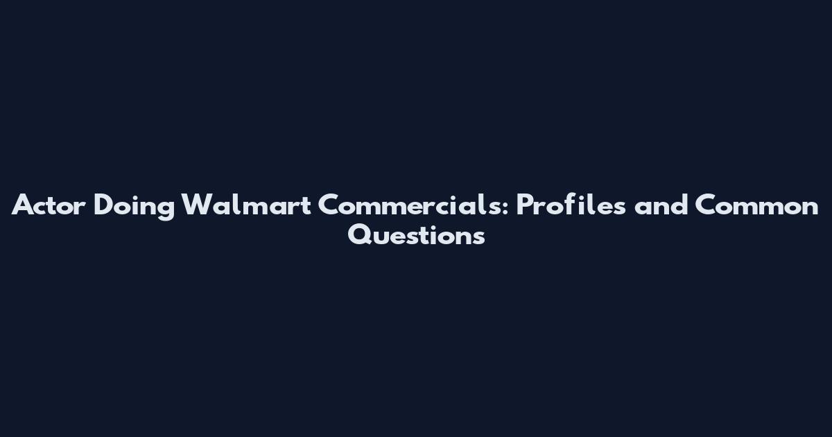 Actor Doing Walmart Commercials: Profiles and Common Questions