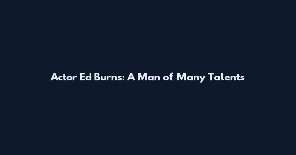 Actor Ed Burns: A Man of Many Talents