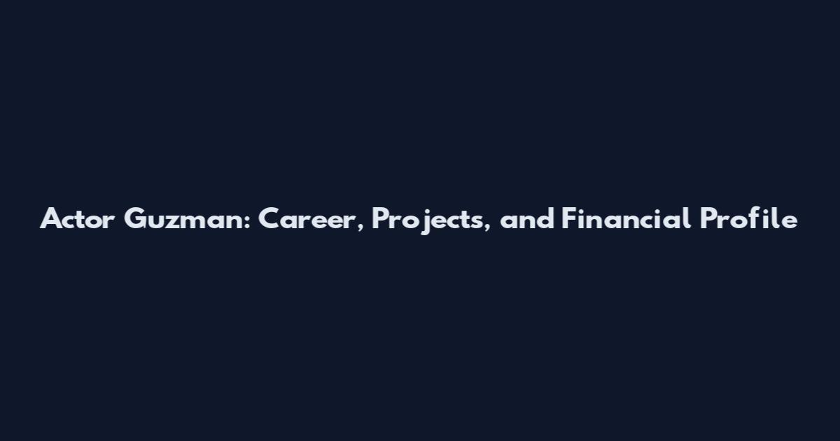 Actor Guzman: Career, Projects, and Financial Profile