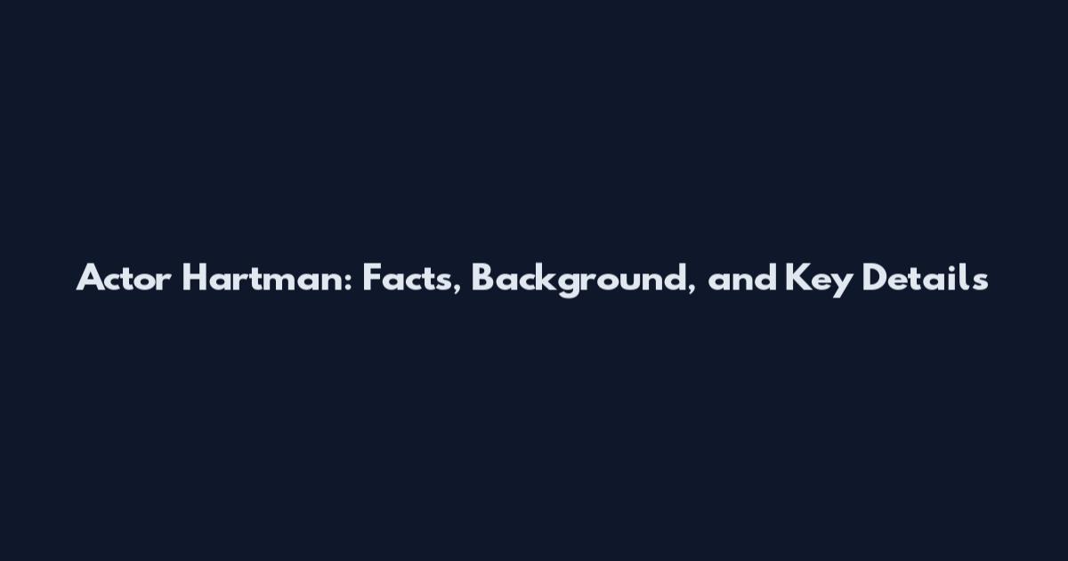Actor Hartman: Facts, Background, and Key Details