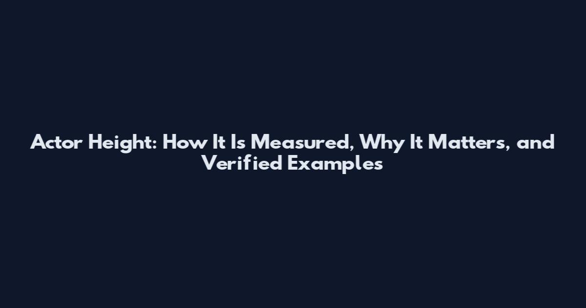 Actor Height: How It Is Measured, Why It Matters, and Verified Examples